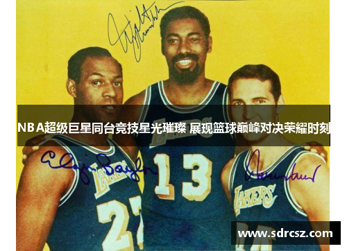 NBA超级巨星同台竞技星光璀璨 展现篮球巅峰对决荣耀时刻