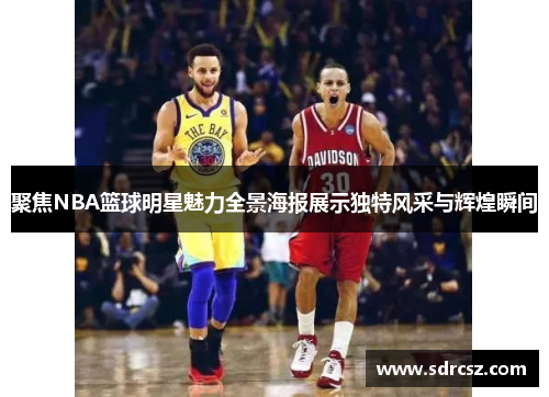 聚焦NBA篮球明星魅力全景海报展示独特风采与辉煌瞬间